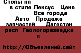 Стопы на Toyota Land Criuser 200 в стиле Лексус › Цена ­ 11 999 - Все города Авто » Продажа запчастей   . Дагестан респ.,Геологоразведка п.